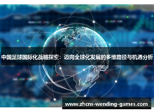 中国足球国际化战略探索：迈向全球化发展的多维路径与机遇分析