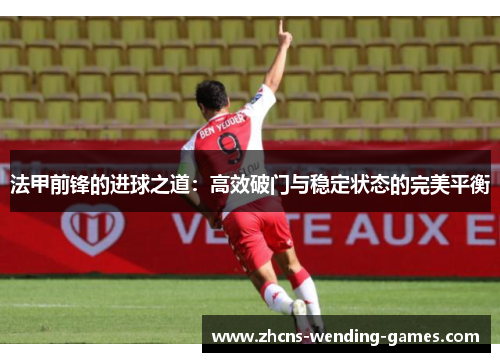 法甲前锋的进球之道：高效破门与稳定状态的完美平衡