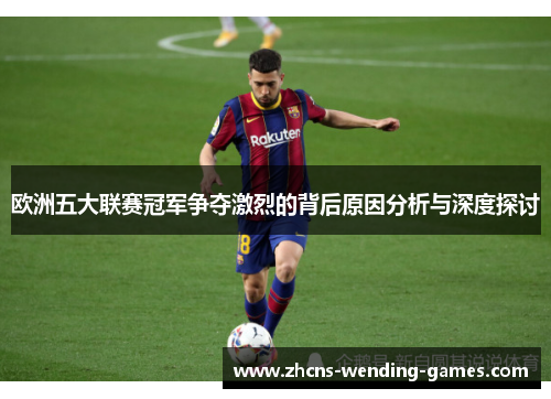 欧洲五大联赛冠军争夺激烈的背后原因分析与深度探讨