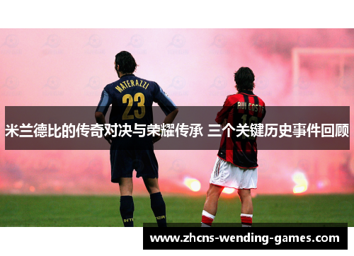 米兰德比的传奇对决与荣耀传承 三个关键历史事件回顾