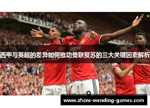 西甲与英超的差异如何推动曼联复苏的三大关键因素解析
