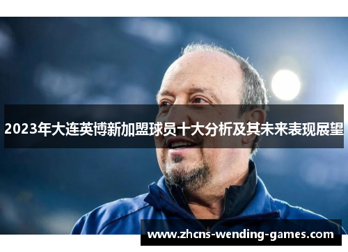 2023年大连英博新加盟球员十大分析及其未来表现展望