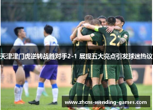 天津津门虎逆转战胜对手2-1 展现五大亮点引发球迷热议