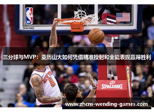 三分球与MVP：亚历山大如何凭借精准投射和全能表现赢得胜利