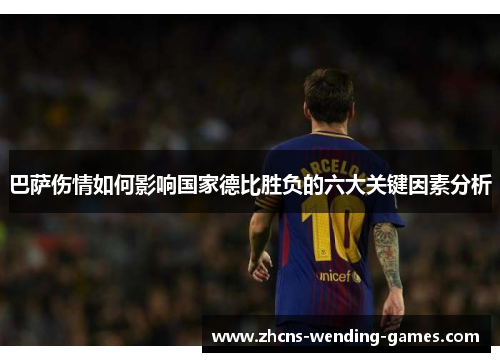 巴萨伤情如何影响国家德比胜负的六大关键因素分析