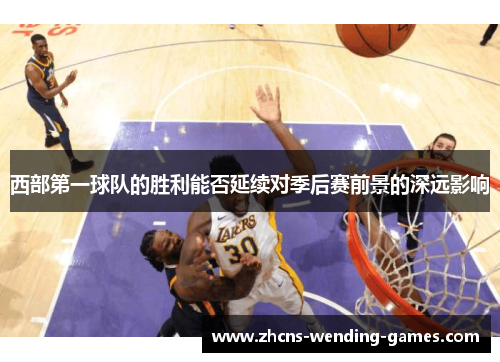 西部第一球队的胜利能否延续对季后赛前景的深远影响