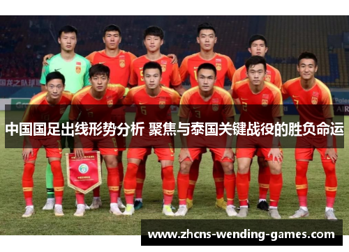 中国国足出线形势分析 聚焦与泰国关键战役的胜负命运