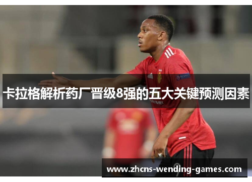 卡拉格解析药厂晋级8强的五大关键预测因素