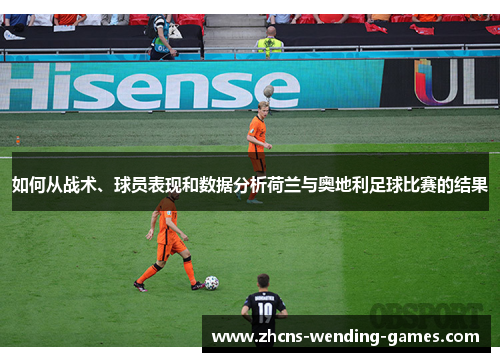 如何从战术、球员表现和数据分析荷兰与奥地利足球比赛的结果
