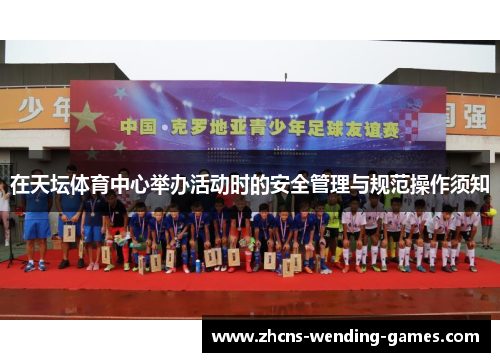 在天坛体育中心举办活动时的安全管理与规范操作须知