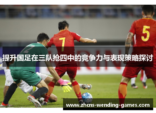 提升国足在三队抢四中的竞争力与表现策略探讨