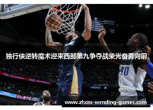 独行侠逆转魔术迎来西部第九争夺战荣光奋勇向前