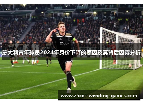 意大利青年球员2024年身价下降的原因及其背后因素分析