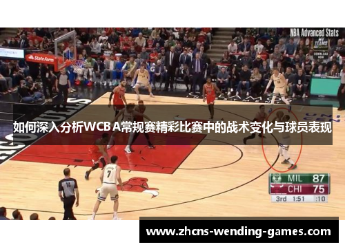 如何深入分析WCBA常规赛精彩比赛中的战术变化与球员表现