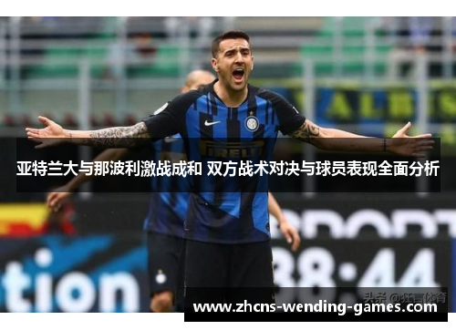 亚特兰大与那波利激战成和 双方战术对决与球员表现全面分析
