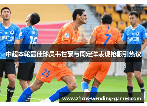 中超本轮最佳球员韦世豪与周定洋表现抢眼引热议