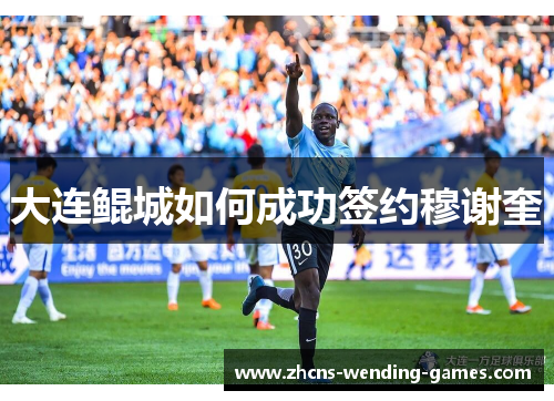 大连鲲城如何成功签约穆谢奎