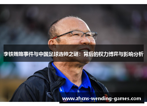 李铁贿赂事件与中国足球选帅之谜：背后的权力博弈与影响分析