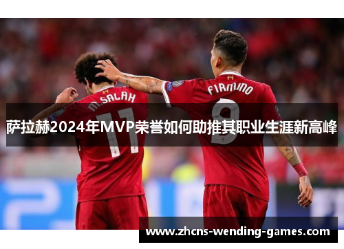 萨拉赫2024年MVP荣誉如何助推其职业生涯新高峰