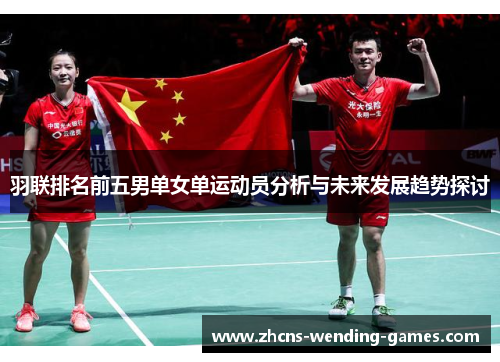 羽联排名前五男单女单运动员分析与未来发展趋势探讨