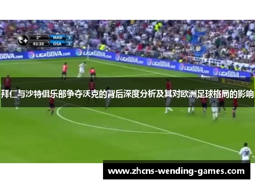 拜仁与沙特俱乐部争夺沃克的背后深度分析及其对欧洲足球格局的影响
