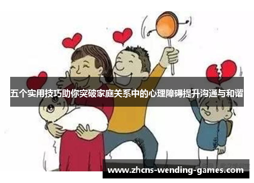 五个实用技巧助你突破家庭关系中的心理障碍提升沟通与和谐