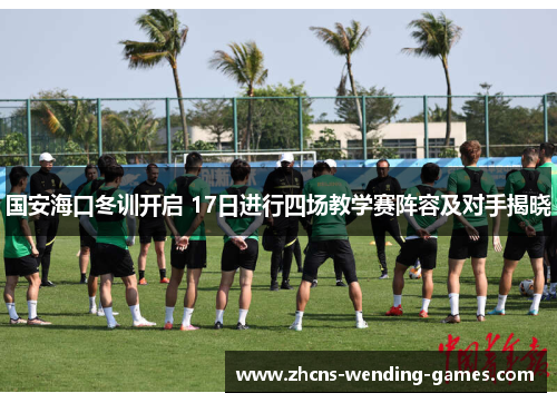 国安海口冬训开启 17日进行四场教学赛阵容及对手揭晓