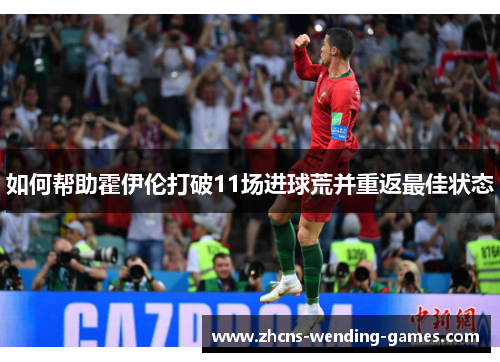 如何帮助霍伊伦打破11场进球荒并重返最佳状态