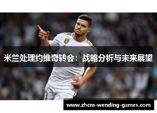米兰处理约维奇转会：战略分析与未来展望