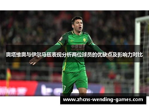 奥塔维奥与伊尔马兹表现分析两位球员的优缺点及影响力对比