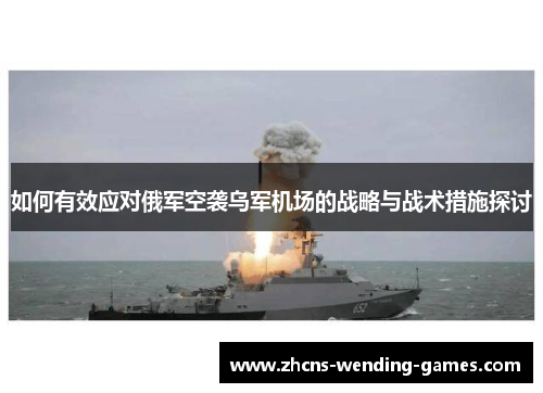 如何有效应对俄军空袭乌军机场的战略与战术措施探讨