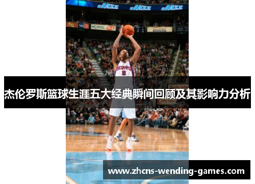 杰伦罗斯篮球生涯五大经典瞬间回顾及其影响力分析