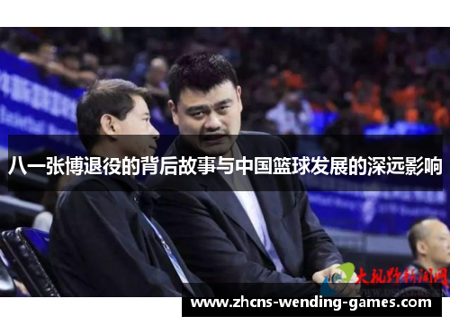 八一张博退役的背后故事与中国篮球发展的深远影响