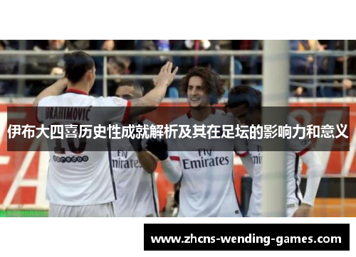 伊布大四喜历史性成就解析及其在足坛的影响力和意义