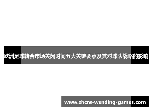 欧洲足球转会市场关闭时间五大关键要点及其对球队战略的影响