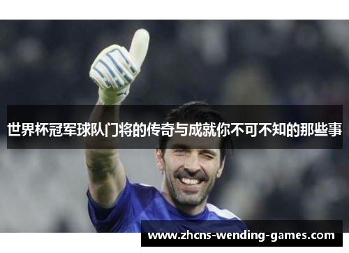 世界杯冠军球队门将的传奇与成就你不可不知的那些事