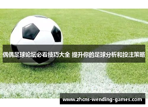 偶偶足球论坛必看技巧大全 提升你的足球分析和投注策略