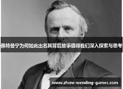 佩特曼宁为何如此出名其背后故事值得我们深入探索与思考