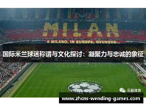 国际米兰球迷称谓与文化探讨：凝聚力与忠诚的象征