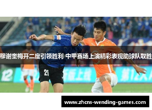 穆谢奎梅开二度引领胜利 中甲赛场上演精彩表现助球队取胜