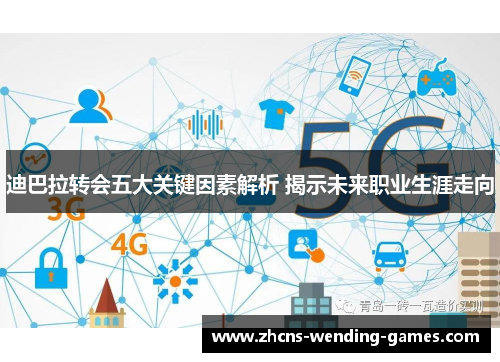 迪巴拉转会五大关键因素解析 揭示未来职业生涯走向