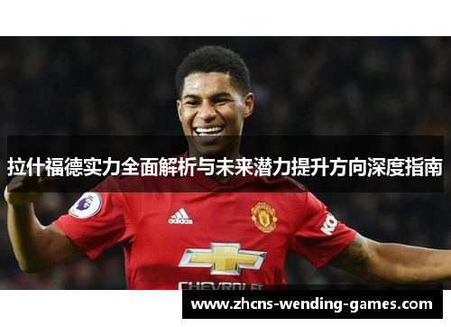 拉什福德实力全面解析与未来潜力提升方向深度指南