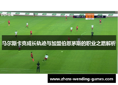 马尔斯卡克成长轨迹与加盟伯恩茅斯的职业之路解析