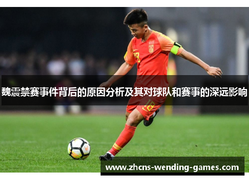 魏震禁赛事件背后的原因分析及其对球队和赛事的深远影响