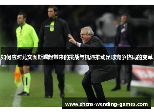 如何应对尤文图斯崛起带来的挑战与机遇推动足球竞争格局的变革 如何应对尤文图斯崛起带来的挑战与机遇推动足球竞争格局的变革