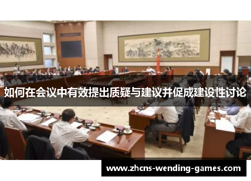 如何在会议中有效提出质疑与建议并促成建设性讨论