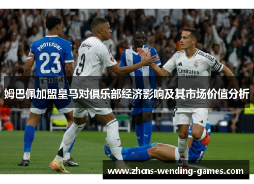 姆巴佩加盟皇马对俱乐部经济影响及其市场价值分析