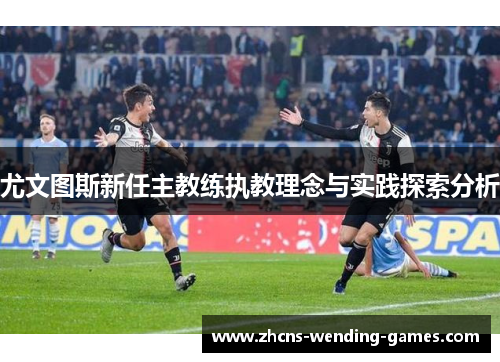 尤文图斯新任主教练执教理念与实践探索分析