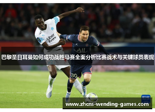 巴黎圣日耳曼如何成功战胜马赛全面分析比赛战术与关键球员表现