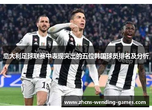 意大利足球联赛中表现突出的五位韩国球员排名及分析 意大利足球联赛中表现突出的五位韩国球员排名及分析